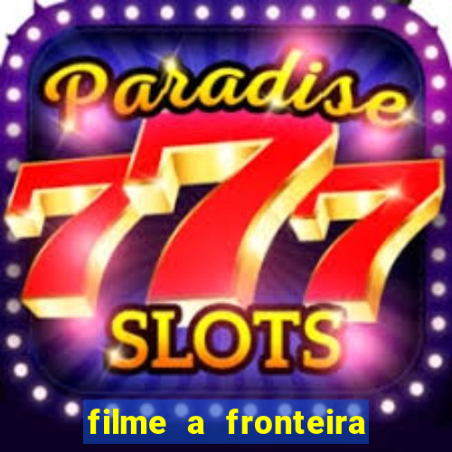 filme a fronteira 2007 completo dublado